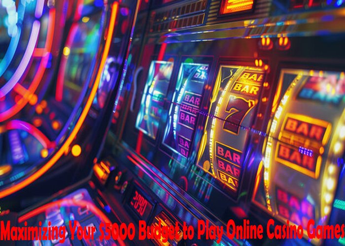 Maximizing Your $5000 Budget to Play Online Casino Games